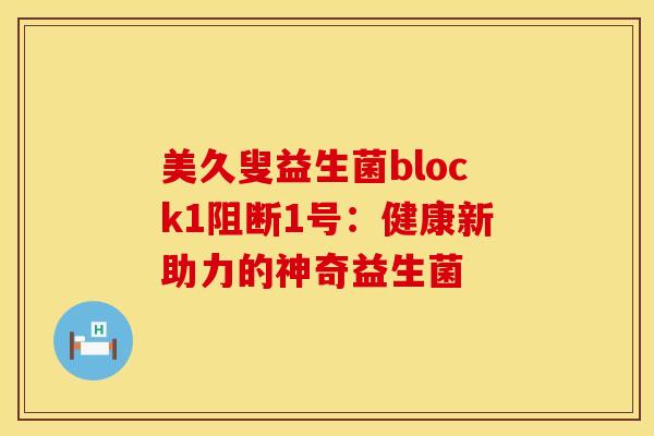 美久叟益生菌block1阻断1号：健康新助力的神奇益生菌