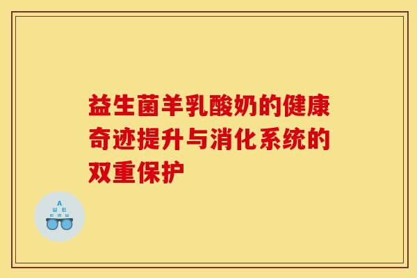 益生菌羊乳酸奶的健康奇迹提升与消化系统的双重保护