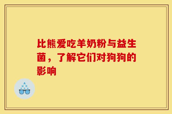 比熊爱吃羊奶粉与益生菌,了解它们对狗狗的影响 比熊爱吃羊奶粉与益生菌,了解它们对狗狗的影响