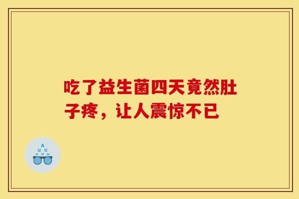 吃了益生菌四天竟然肚子疼，让人震惊不已