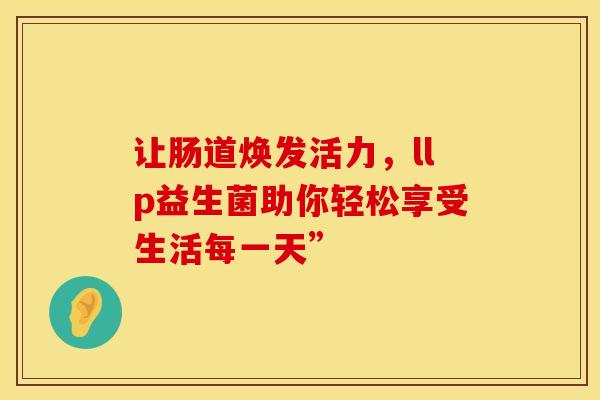 让肠道焕发活力，llp益生菌助你轻松享受生活每一天”
