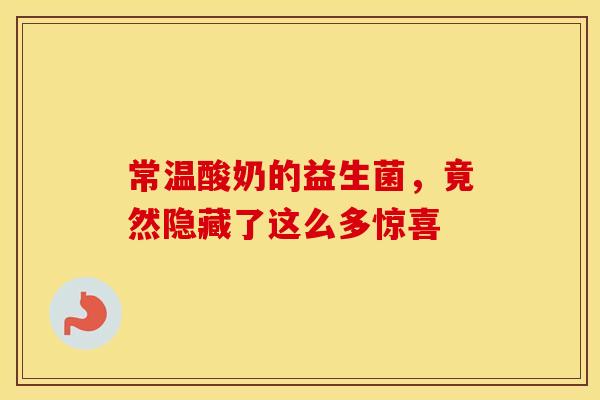 常温酸奶的益生菌，竟然隐藏了这么多惊喜