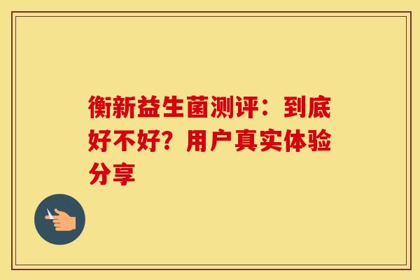 衡新益生菌测评：到底好不好？用户真实体验分享