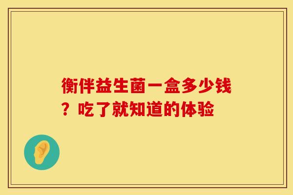 衡伴益生菌一盒多少钱？吃了就知道的体验
