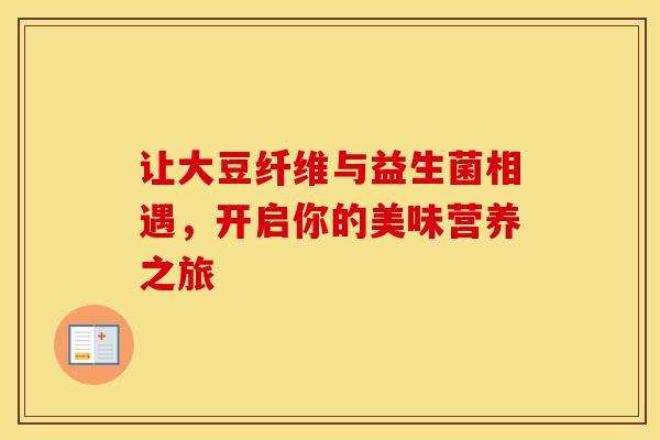 让大豆纤维与益生菌相遇，开启你的美味营养之旅