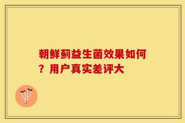 朝鲜蓟益生菌效果如何?用户真实差评大 朝鲜蓟益生菌效果如何?用户真实差评大