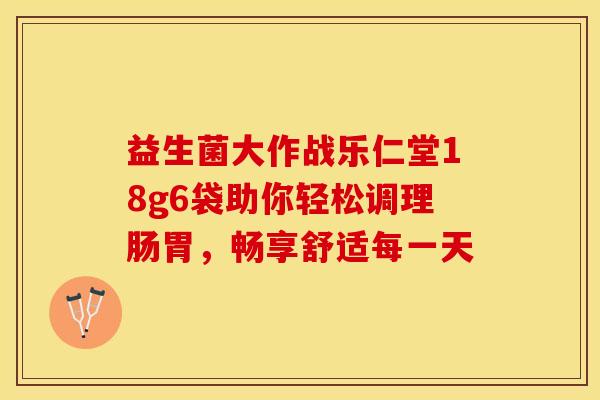 益生菌大作战乐仁堂18g6袋助你轻松调理肠胃，畅享舒适每一天