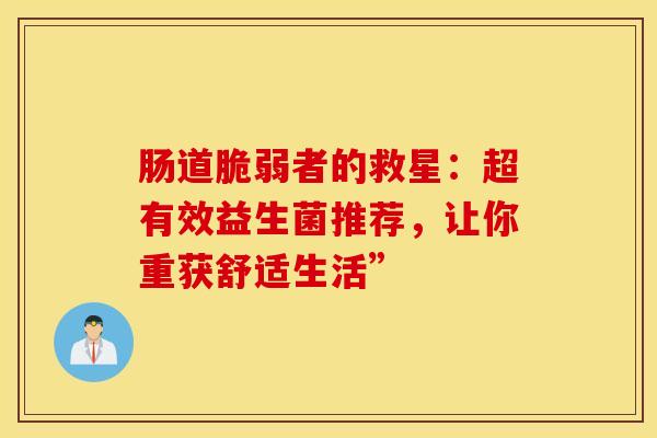 肠道脆弱者的救星：超有效益生菌推荐，让你重获舒适生活”