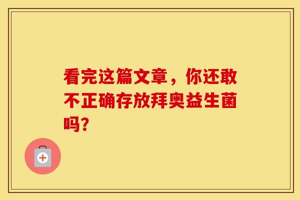 看完这篇文章，你还敢不正确存放拜奥益生菌吗？
