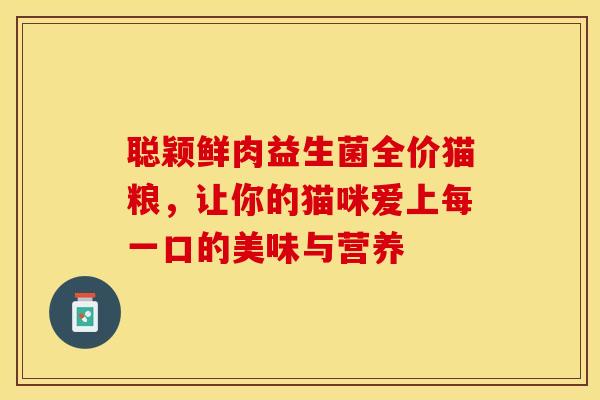 聪颖鲜肉益生菌全价猫粮，让你的猫咪爱上每一口的美味与营养
