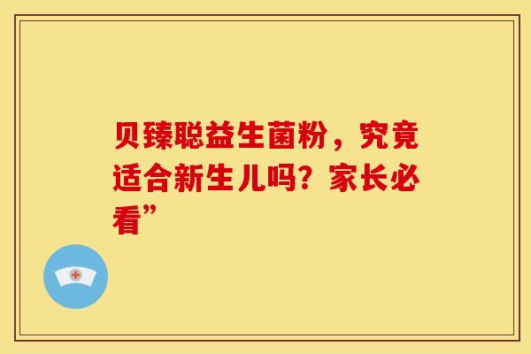 贝臻聪益生菌粉，究竟适合新生儿吗？家长必看”