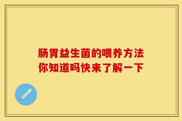 肠胃益生菌的喂养方法你知道吗快来了解一下