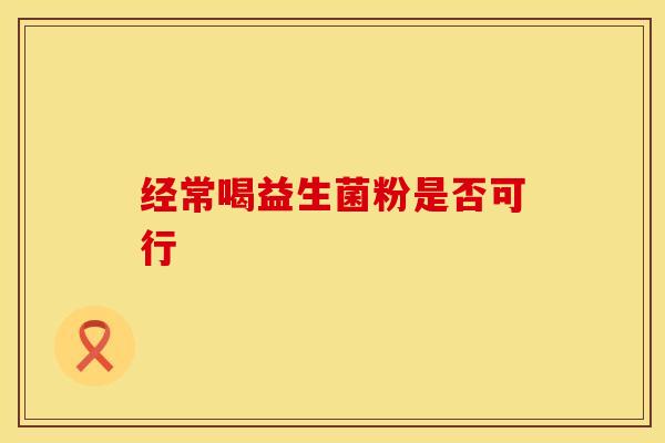 经常喝益生菌粉是否可行