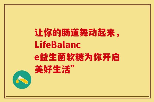 让你的肠道舞动起来，LifeBalance益生菌软糖为你开启美好生活”