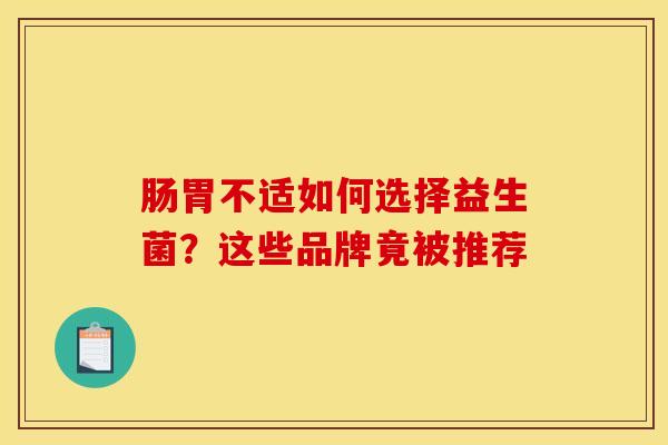肠胃不适如何选择益生菌？这些品牌竟被推荐
