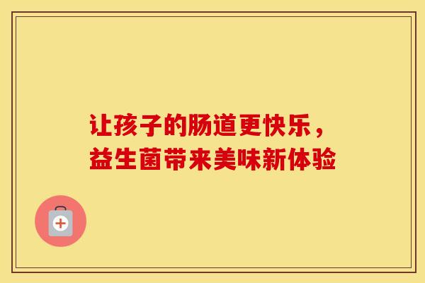 让孩子的肠道更快乐，益生菌带来美味新体验