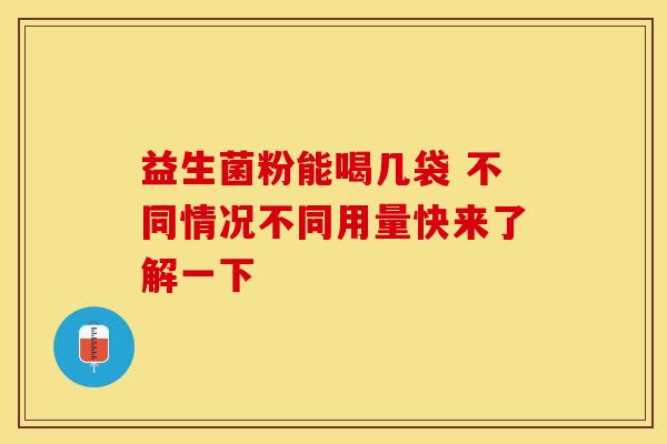 益生菌粉能喝几袋 不同情况不同用量快来了解一下