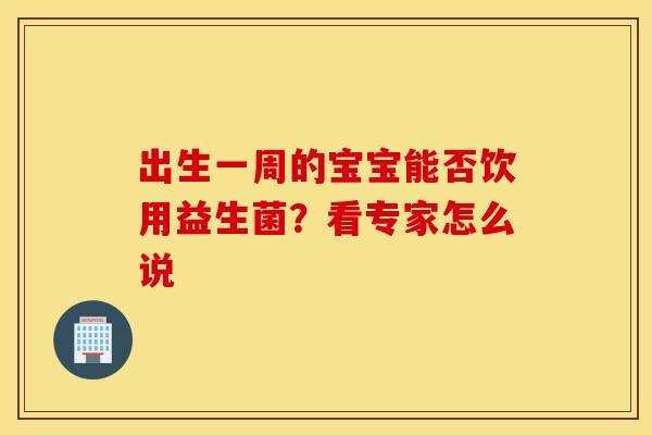 出生一周的宝宝能否饮用益生菌？看专家怎么说