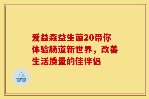 爱益森益生菌20带你体验肠道新世界，改善生活质量的佳伴侣