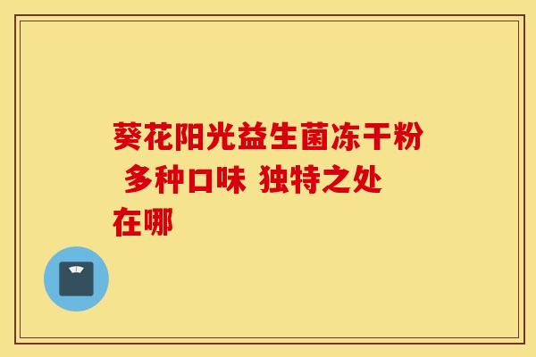 葵花阳光益生菌冻干粉 多种口味 独特之处在哪
