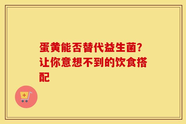 蛋黄能否替代益生菌？让你意想不到的饮食搭配