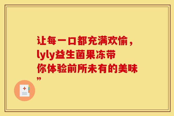让每一口都充满欢愉，lyly益生菌果冻带你体验前所未有的美味”