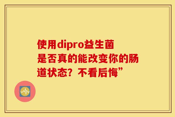使用dipro益生菌是否真的能改变你的肠道状态？不看后悔”