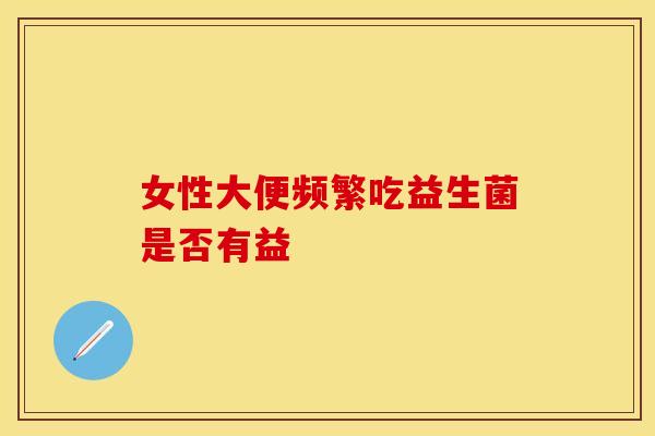 女性大便频繁吃益生菌是否有益