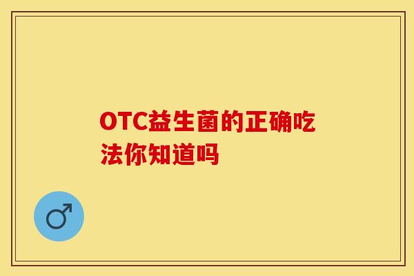 OTC益生菌的正确吃法你知道吗