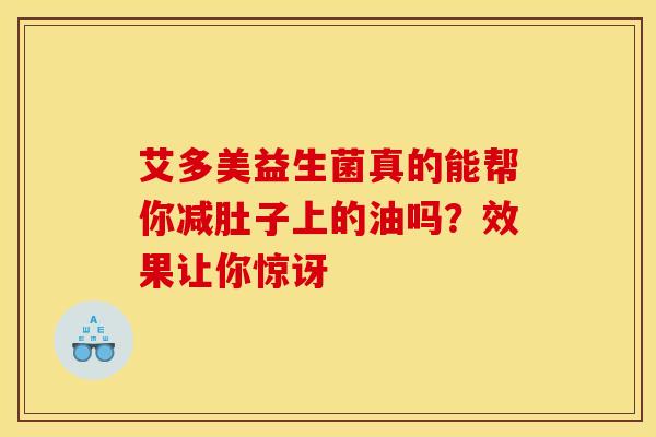 艾多美益生菌真的能帮你减肚子上的油吗？效果让你惊讶