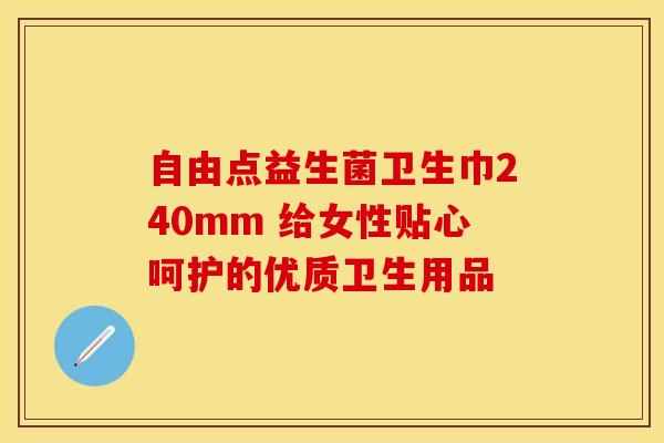 自由点益生菌卫生巾240mm 给女性贴心呵护的优质卫生用品