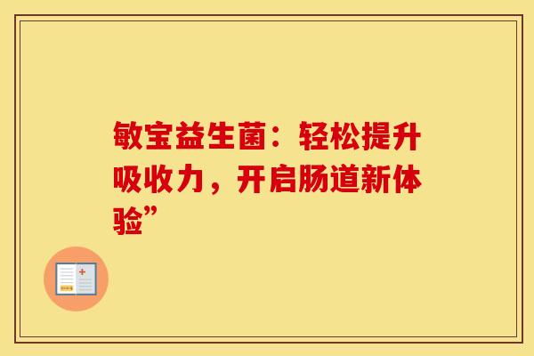 敏宝益生菌：轻松提升吸收力，开启肠道新体验”