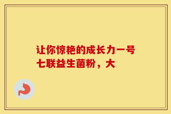 让你惊艳的成长力一号七联益生菌粉，大