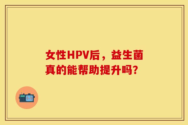女性HPV后，益生菌真的能帮助提升吗？