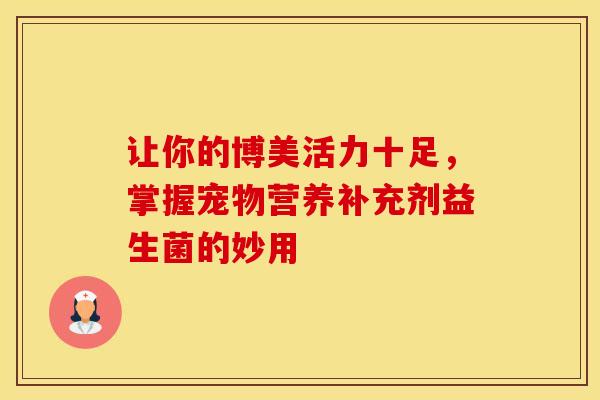 让你的博美活力十足，掌握宠物营养补充剂益生菌的妙用