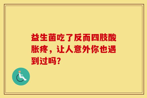 益生菌吃了反而四肢酸胀疼，让人意外你也遇到过吗？