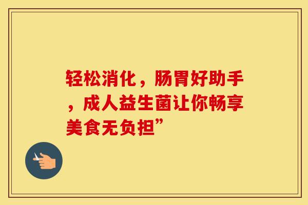 轻松消化，肠胃好助手，成人益生菌让你畅享美食无负担”
