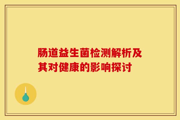 肠道益生菌检测解析及其对健康的影响探讨