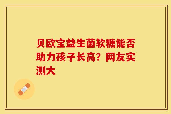 贝欧宝益生菌软糖能否助力孩子长高？网友实测大