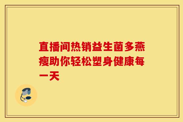 直播间热销益生菌多燕瘦助你轻松塑身健康每一天