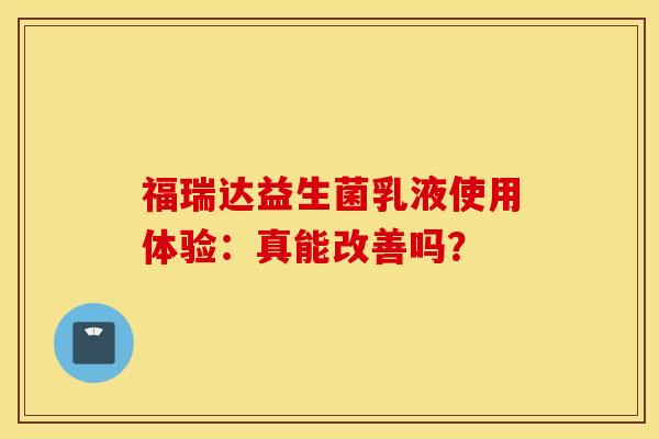 福瑞达益生菌乳液使用体验：真能改善吗？