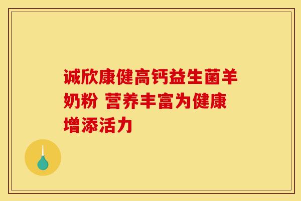 诚欣康健高钙益生菌羊奶粉 营养丰富为健康增添活力