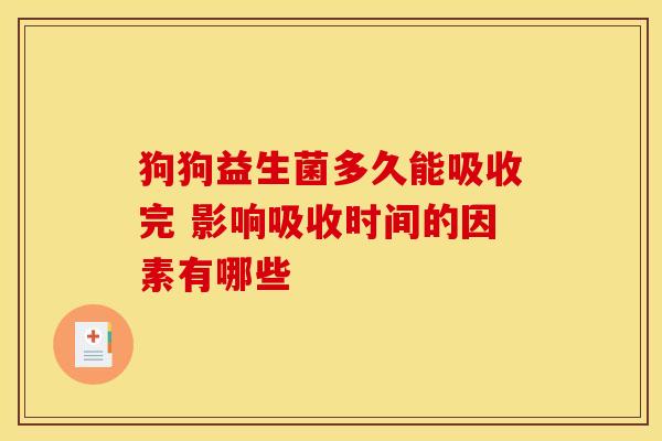 狗狗益生菌多久能吸收完 影响吸收时间的因素有哪些
