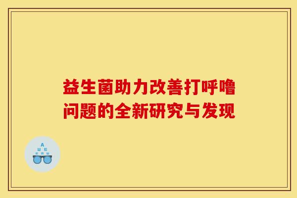 益生菌助力改善打呼噜问题的全新研究与发现