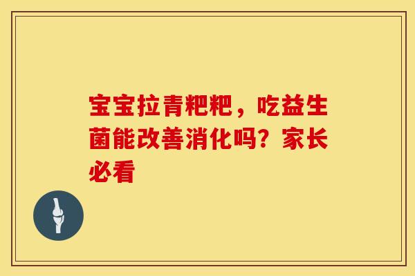 宝宝拉青粑粑，吃益生菌能改善消化吗？家长必看