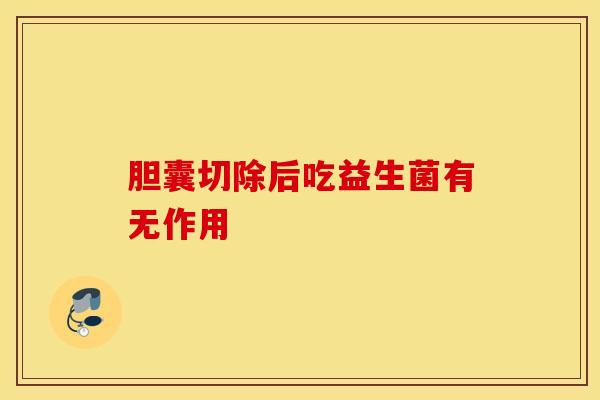 胆囊切除后吃益生菌有无作用