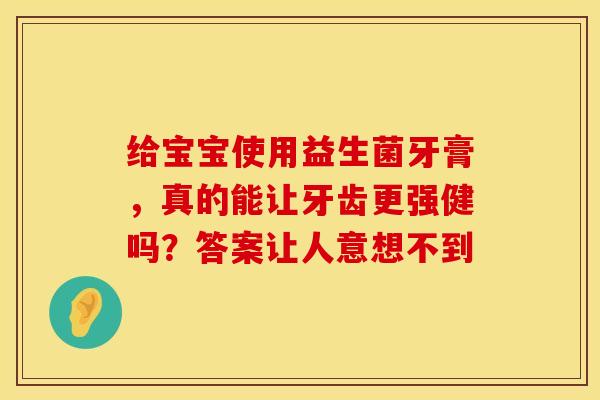 给宝宝使用益生菌牙膏，真的能让牙齿更强健吗？答案让人意想不到