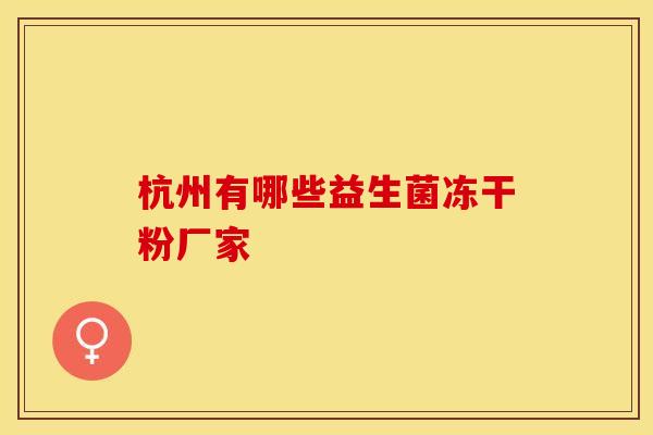 杭州有哪些益生菌冻干粉厂家