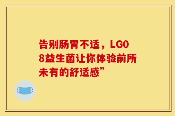 告别肠胃不适，LG08益生菌让你体验前所未有的舒适感”