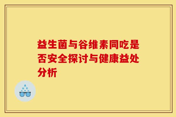 益生菌与谷维素同吃是否安全探讨与健康益处分析